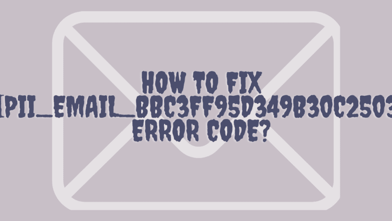 How To Fix [pii_email_bbc3ff95d349b30c2503] Error Code?