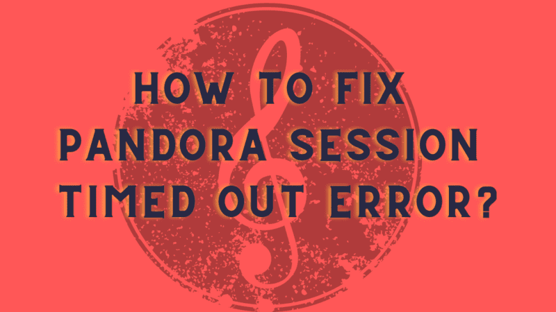 How to Fix Pandora Session Timed Out Error?