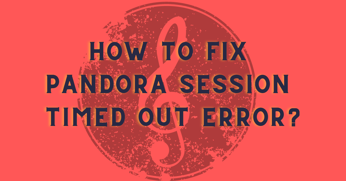 How to Fix Pandora Session Timed Out Error?