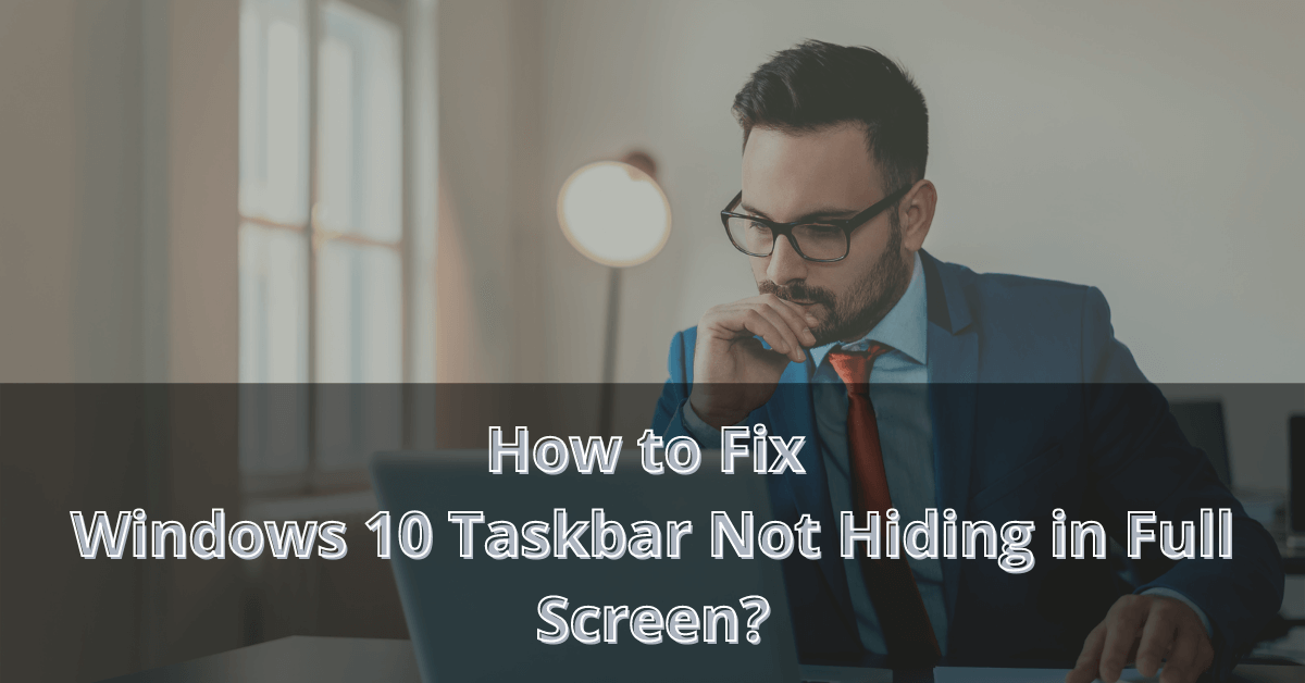 How to Fix Windows 10 Taskbar Not Hiding in Full Screen?