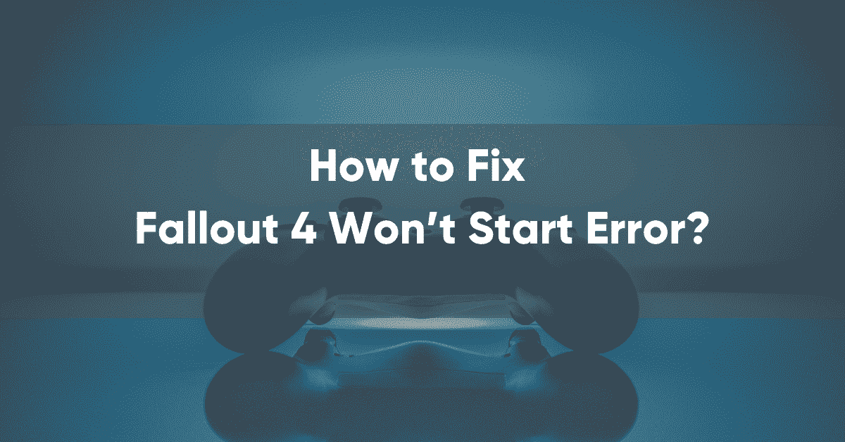 How to Fix Fallout 4 Won’t Start Error? | 12 Troubleshooting Solutions