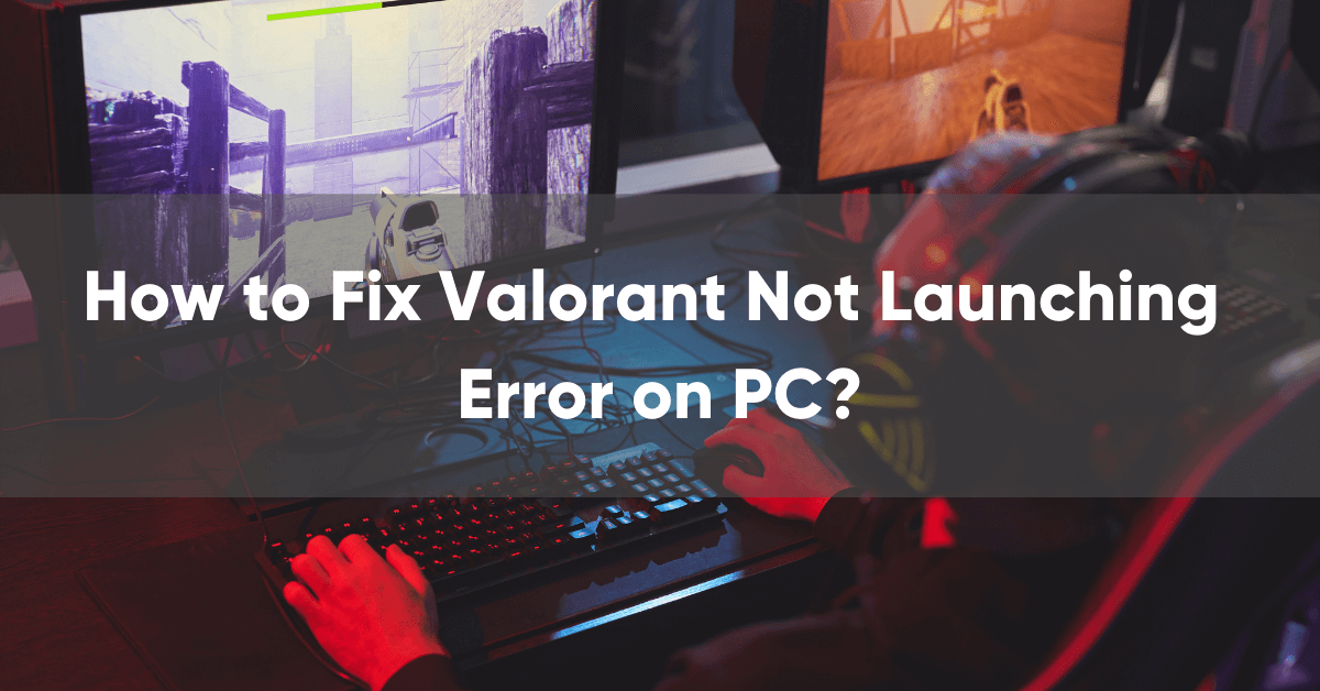 How to Fix Valorant Not Launching Error on PC?