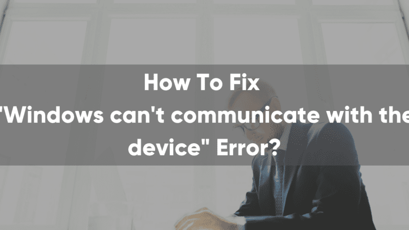 How to Fix the “Windows can’t communicate with the device or resource” Error?