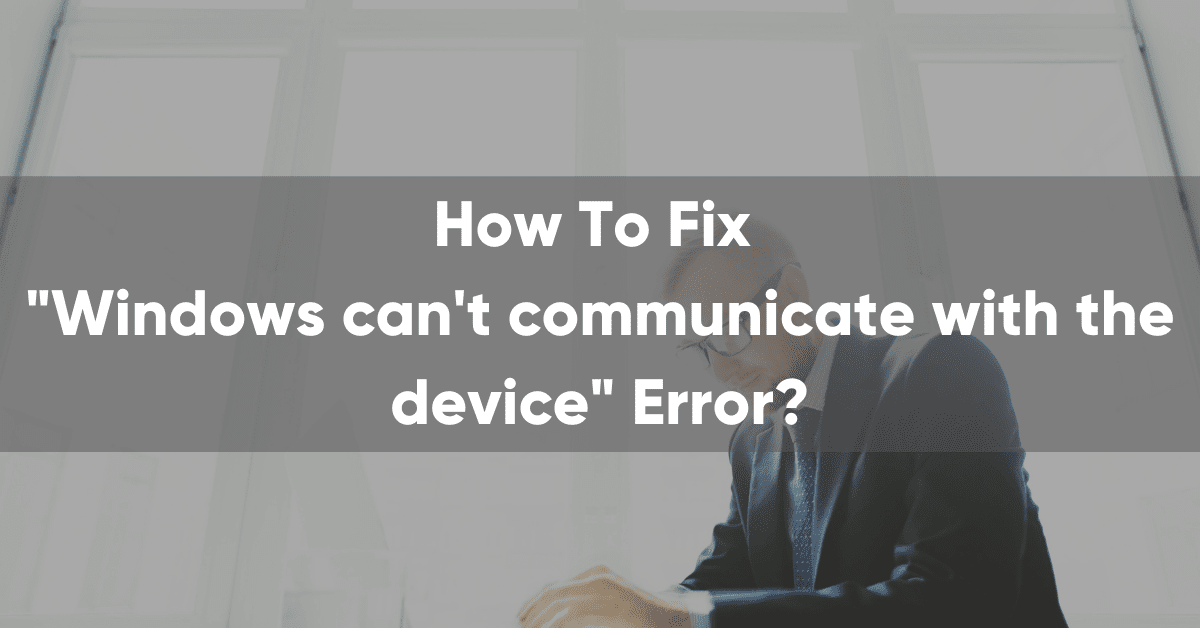 How to Fix the “Windows can’t communicate with the device or resource” Error?