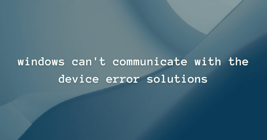  windows can't communicate with the device error solutions