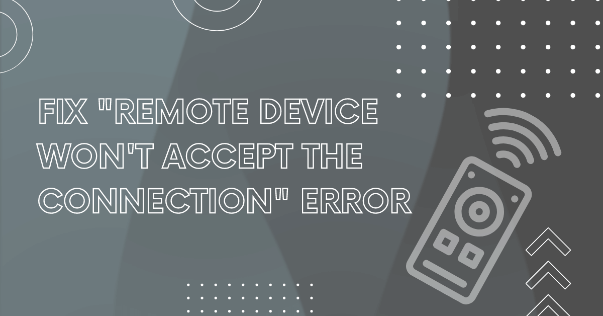 How to Fix the “Remote Device Won’t Accept the Connection” Error?