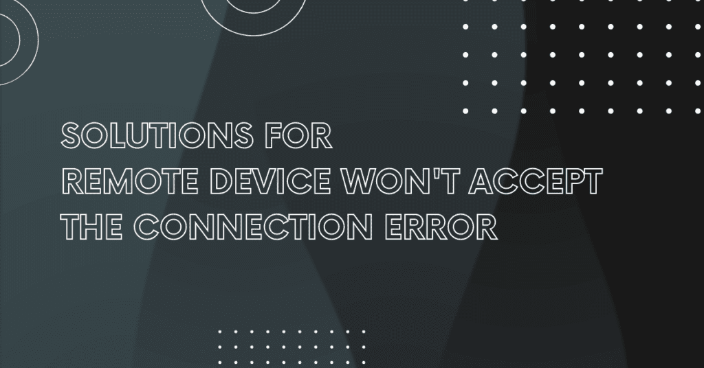  Solutions for 
Remote Device Won't Accept the Connection Error