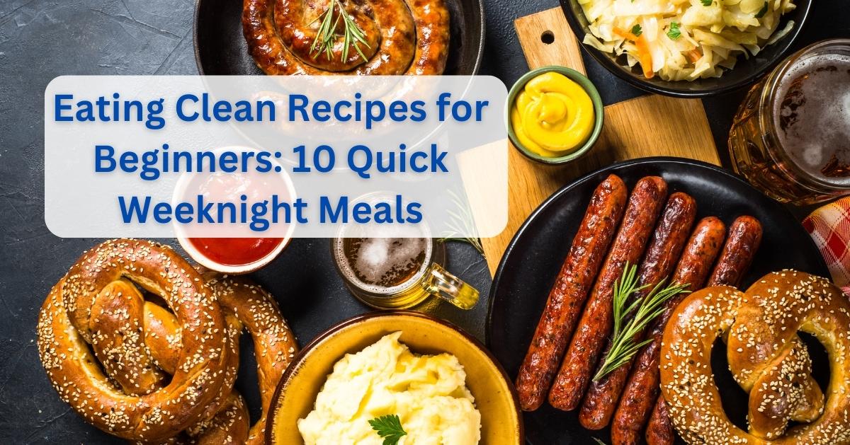 Eating Clean Recipes for Beginners: 10 Quick Weeknight Meals