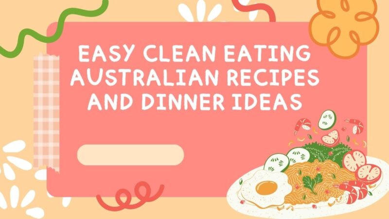 Easy Clean Eating Australian Recipes and Dinner Ideas