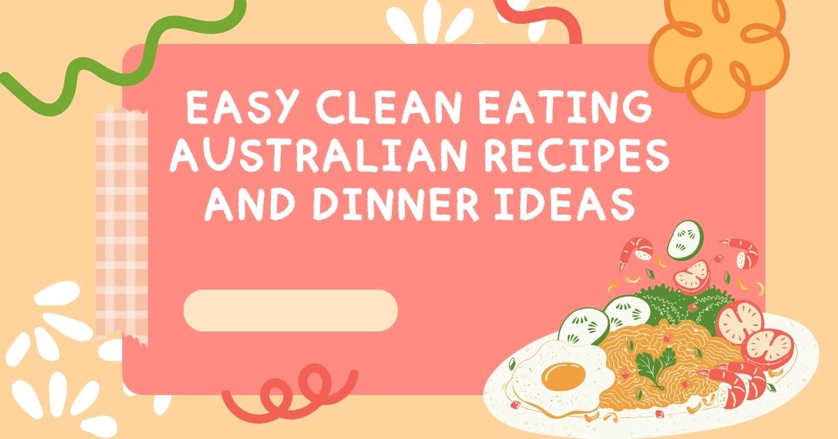 Easy Clean Eating Australian Recipes and Dinner Ideas
