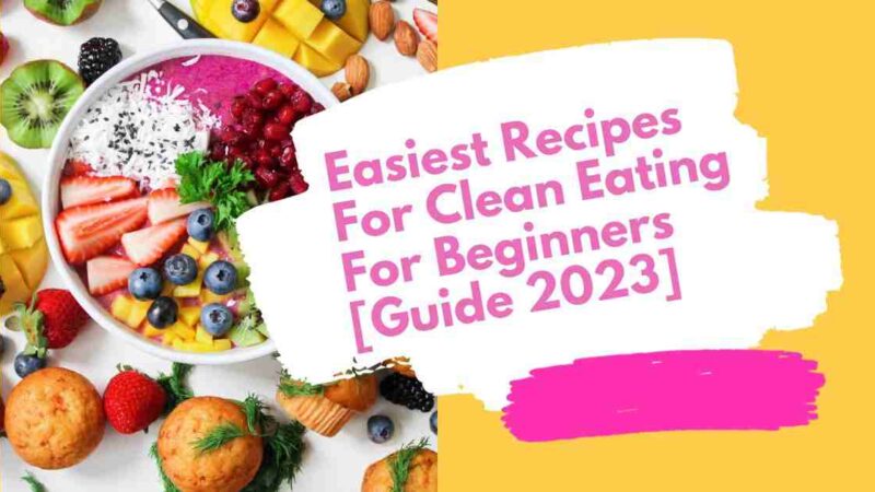 Easiest Recipes For Clean Eating For Beginners [Guide 2023]