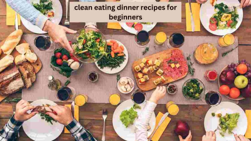 Clean Eating Dinner Recipes Simplified for Beginners
