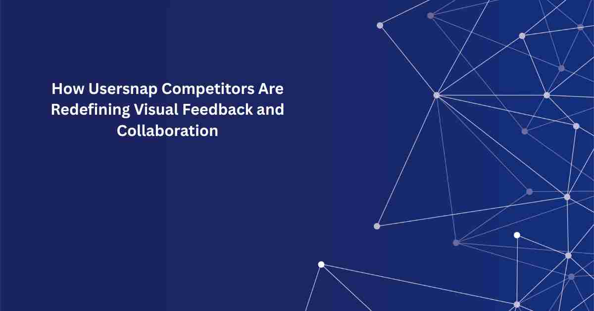 How Usersnap Competitors Are Redefining Visual Feedback and Collaboration